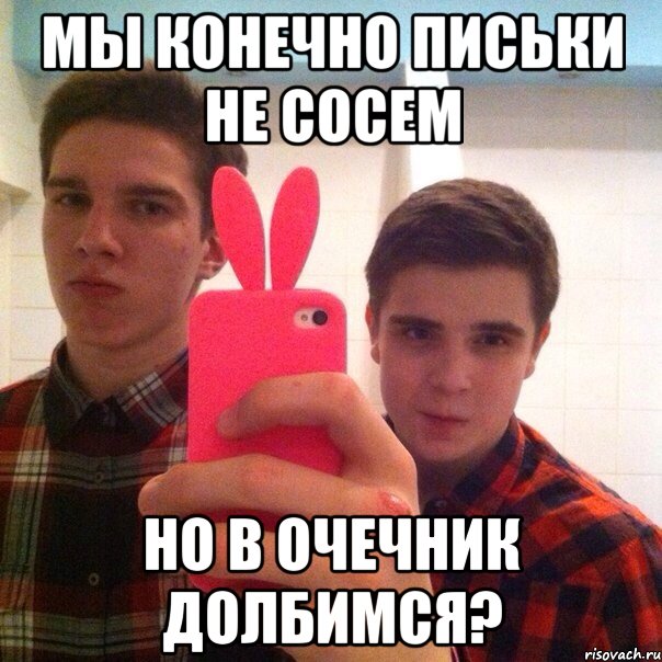 Мы конечно письки не сосем Но в очечник долбимся?