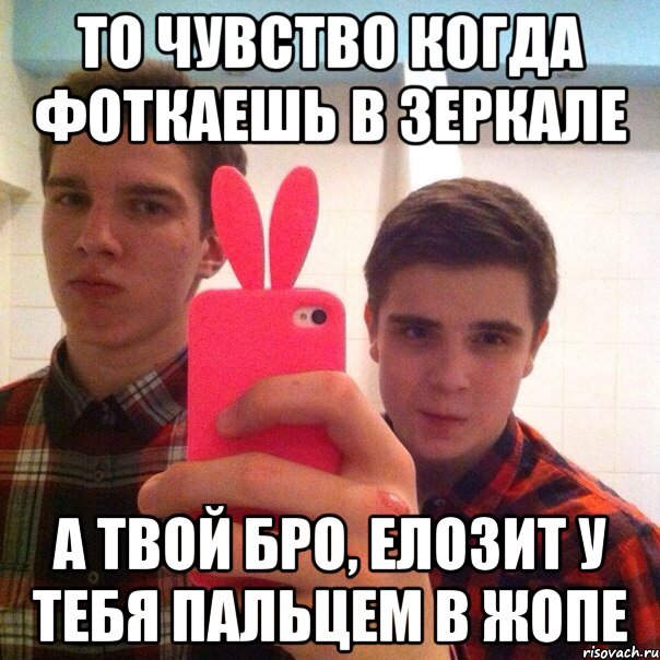 То чувство когда фоткаешь в зеркале А твой бро, елозит у тебя пальцем в жопе