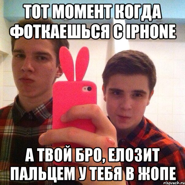 Тот момент когда фоткаешься с iphone А твой бро, елозит пальцем у тебя в жопе