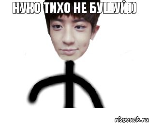 НУКО ТИХО НЕ БУШУЙ))