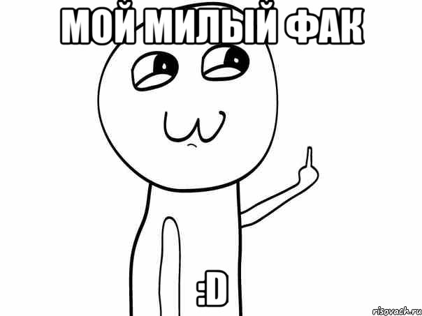 МОЙ МИЛЫЙ ФАК :D