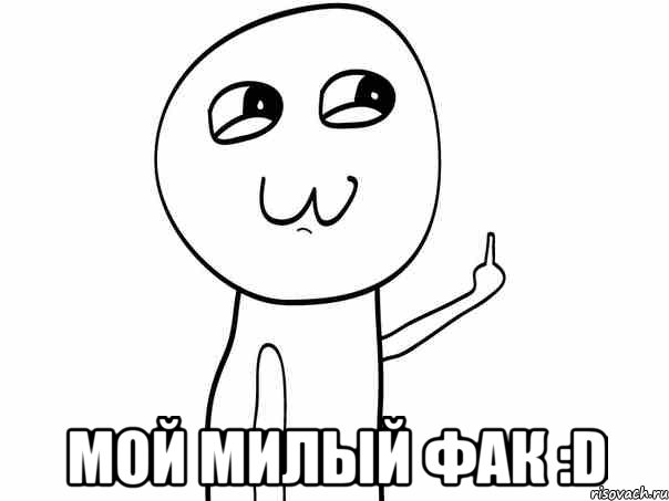  МОЙ МИЛЫЙ ФАК :D