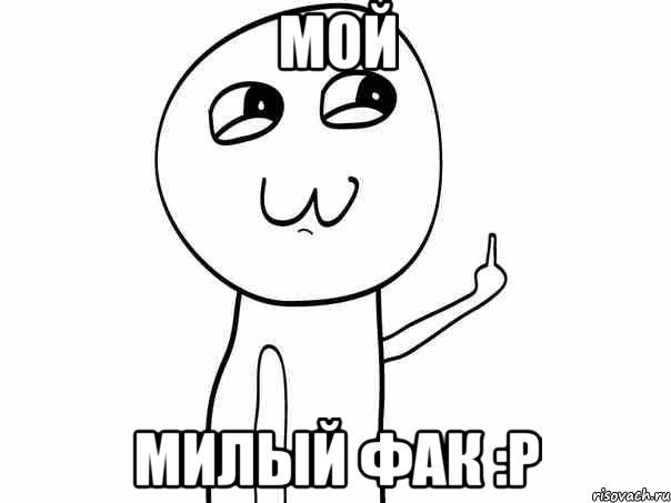 МОЙ МИЛЫЙ ФАК :P