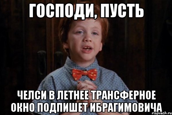 Господи, пусть Челси в летнее трансферное окно подпишет Ибрагимовича, Мем  Трудный Ребенок