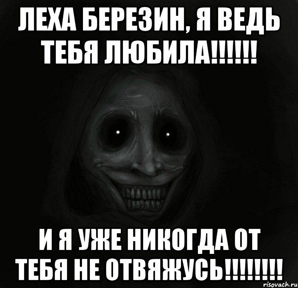 Леха Березин, Я ведь тебя любила!!!!!! И я уже никогда от тебя не отвяжусь!!!!!!!!, Мем Ночной гость