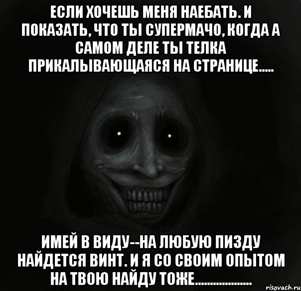 если хочешь меня наебать. и показать, что ты супермачо, когда а самом деле ты телка прикалывающаяся на странице..... Имей в виду--на любую пизду найдется винт. И я со своим опытом на твою найду тоже..................., Мем Ночной гость