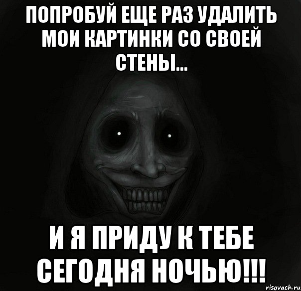 Попробуй еще раз удалить мои картинки со своей стены... И я приду к тебе сегодня ночью!!!, Мем Ночной гость