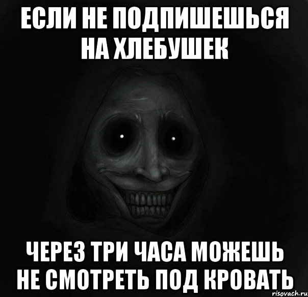 если не подпишешься на хлебушек через три часа можешь не смотреть под кровать, Мем Ночной гость