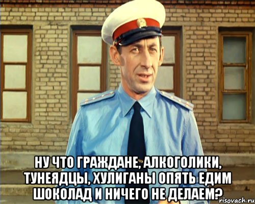 ну что граждане, алкоголики, тунеядцы, хулиганы опять едим шоколад и ничего не делаем?