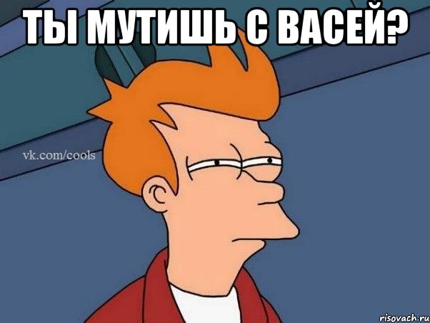 Ты мутишь с Васей? , Мем  Фрай (мне кажется или)