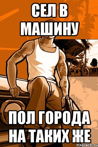 Сел в машину Пол города на таких же, Мем GTA