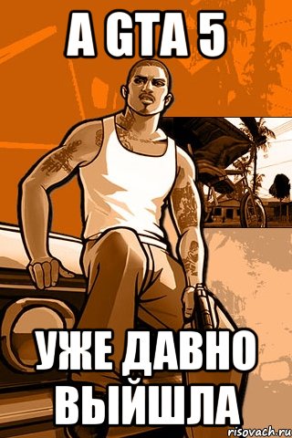 а GTA 5 уже давно выйшла, Мем GTA