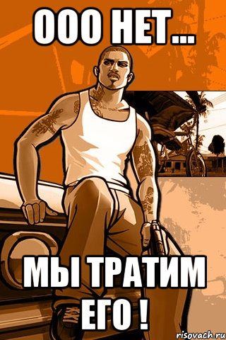 Ооо нет... Мы тратим его !, Мем GTA