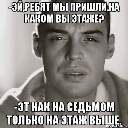 -Эй,ребят мы пришли.На каком вы этаже? -Эт как на седьмом только на этаж выше., Мем Гуф