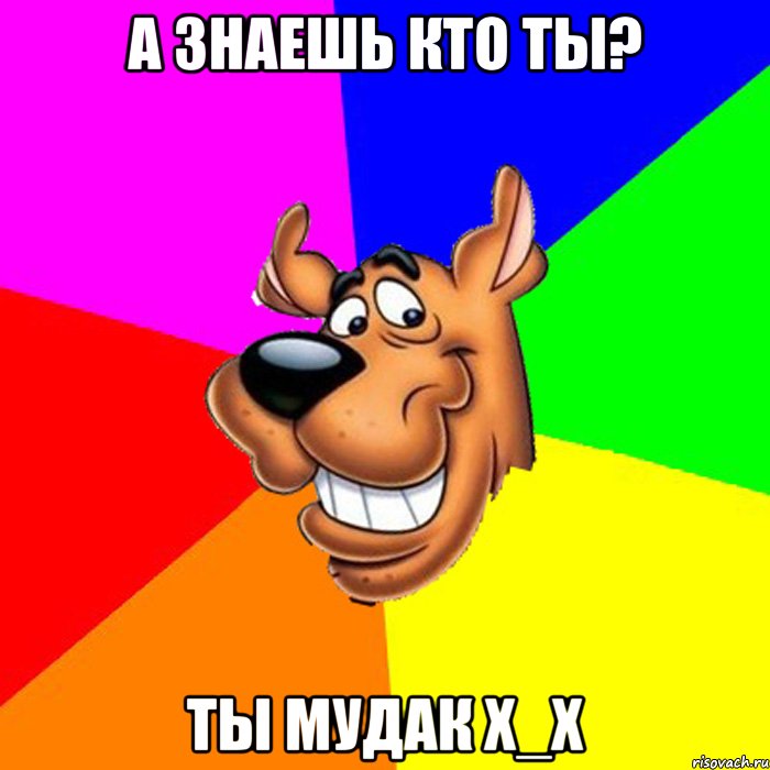 А знаешь кто ты? Ты Мудак х_х, Мем hardscooby