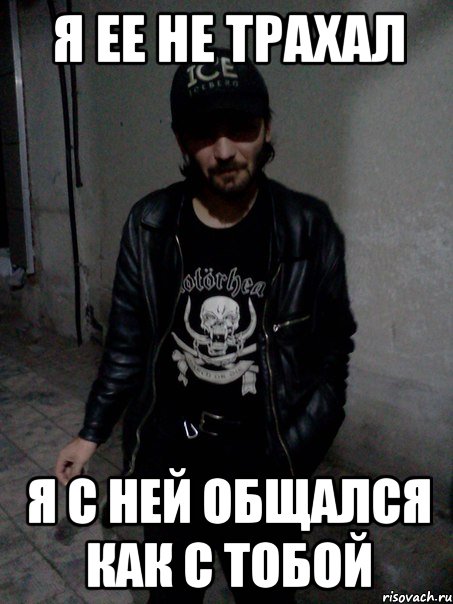 Я ее не трахал Я с ней общался как с тобой