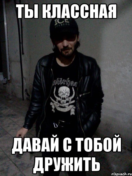 Ты классная Давай с тобой дружить