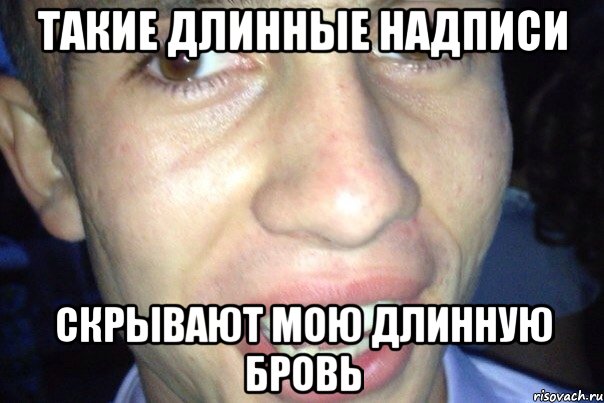 ТАКИЕ ДЛИННЫЕ НАДПИСИ скрывают мою длинную бровь