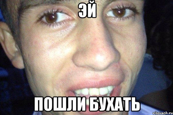 эй пошли бухать