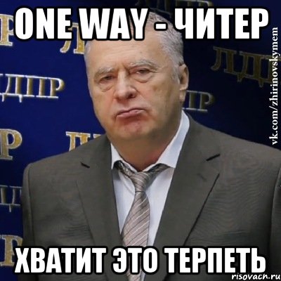 One Way - Читер Хватит это терпеть, Мем Хватит это терпеть (Жириновский)