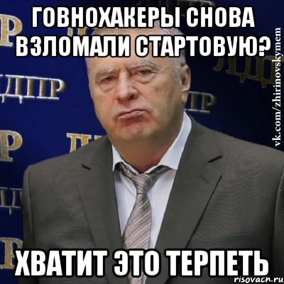 Говнохакеры снова взломали стартовую? Хватит это терпеть, Мем Хватит это терпеть (Жириновский)