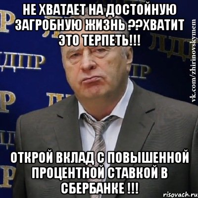 Не хватает на достойную загробную жизнь ??ХВАТИТ ЭТО ТЕРПЕТЬ!!! открой вклад с повышенной процентной ставкой в Сбербанке !!!, Мем Хватит это терпеть (Жириновский)