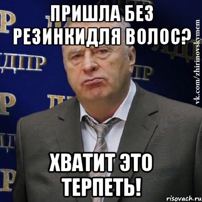 Пришла без резинкидля волос? Хватит это терпеть!, Мем Хватит это терпеть (Жириновский)