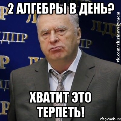 2 алгебры в день? хватит это терпеть!, Мем Хватит это терпеть (Жириновский)
