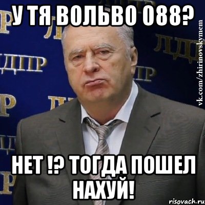 У тя ВОЛЬВО 088? НЕТ !? Тогда ПОШЕЛ НАХУЙ!, Мем Хватит это терпеть (Жириновский)