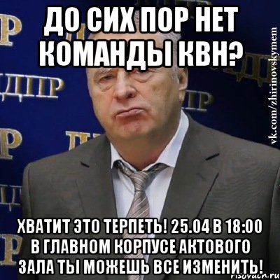 До сих пор нет команды квн? Хватит это терпеть! 25.04 В 18:00 В главном корпусе актового зала ты можешь все изменить!, Мем Хватит это терпеть (Жириновский)