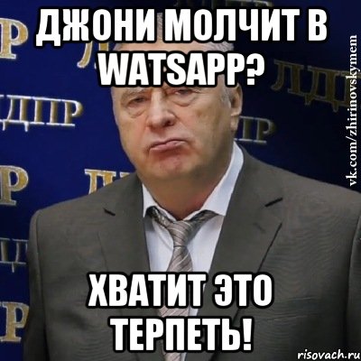 Джони молчит в WatsApp? Хватит это терпеть!, Мем Хватит это терпеть (Жириновский)