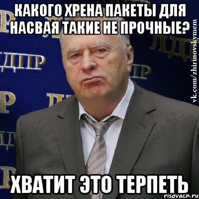 какого хрена пакеты для насвая такие не прочные? хватит это терпеть, Мем Хватит это терпеть (Жириновский)