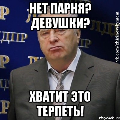 Нет парня? Девушки? Хватит это терпеть!, Мем Хватит это терпеть (Жириновский)