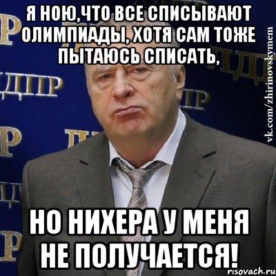 Я ною,что все списывают олимпиады, хотя сам тоже пытаюсь списать, НО НИХЕРА У МЕНЯ НЕ ПОЛУЧАЕТСЯ!, Мем Хватит это терпеть (Жириновский)