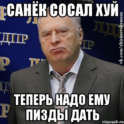 Санёк сосал хуй Теперь надо ему пизды дать, Мем Хватит это терпеть (Жириновский)