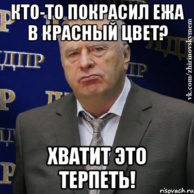 Кто-то покрасил Ежа в красный цвет? Хватит это терпеть!, Мем Хватит это терпеть (Жириновский)