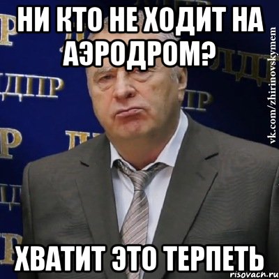 Ни кто не ходит на аэродром? хватит это терпеть, Мем Хватит это терпеть (Жириновский)