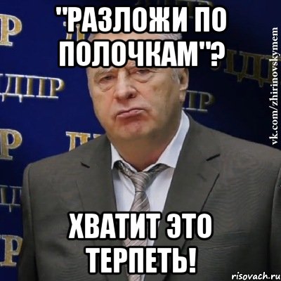 "Разложи по полочкам"? Хватит это терпеть!, Мем Хватит это терпеть (Жириновский)