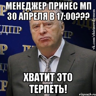 менеджер принес МП 30 апреля в 17:00??? ХВАТИТ ЭТО ТЕРПЕТЬ!, Мем Хватит это терпеть (Жириновский)