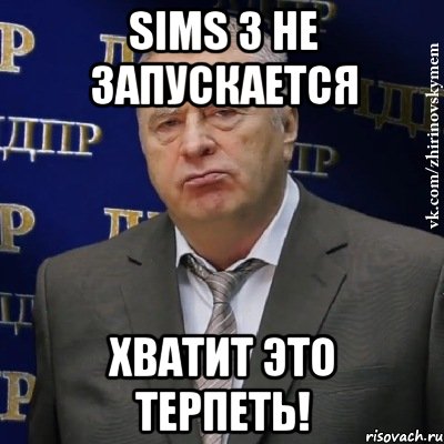 Sims 3 не запускается Хватит это терпеть!, Мем Хватит это терпеть (Жириновский)