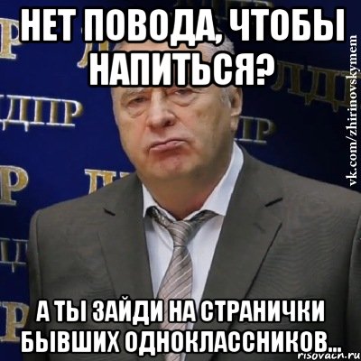 нет повода, чтобы напиться? а ты зайди на странички бывших одноклассников..., Мем Хватит это терпеть (Жириновский)