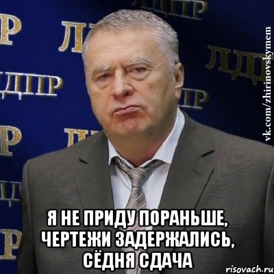  Я не приду пораньше, чертежи задержались, сёдня сдача, Мем Хватит это терпеть (Жириновский)