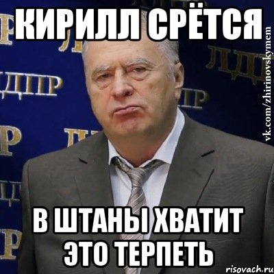 кирилл срётся в штаны хватит это терпеть, Мем Хватит это терпеть (Жириновский)