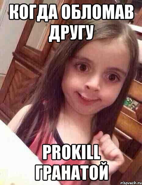 Когда обломав другу prokill гранатой