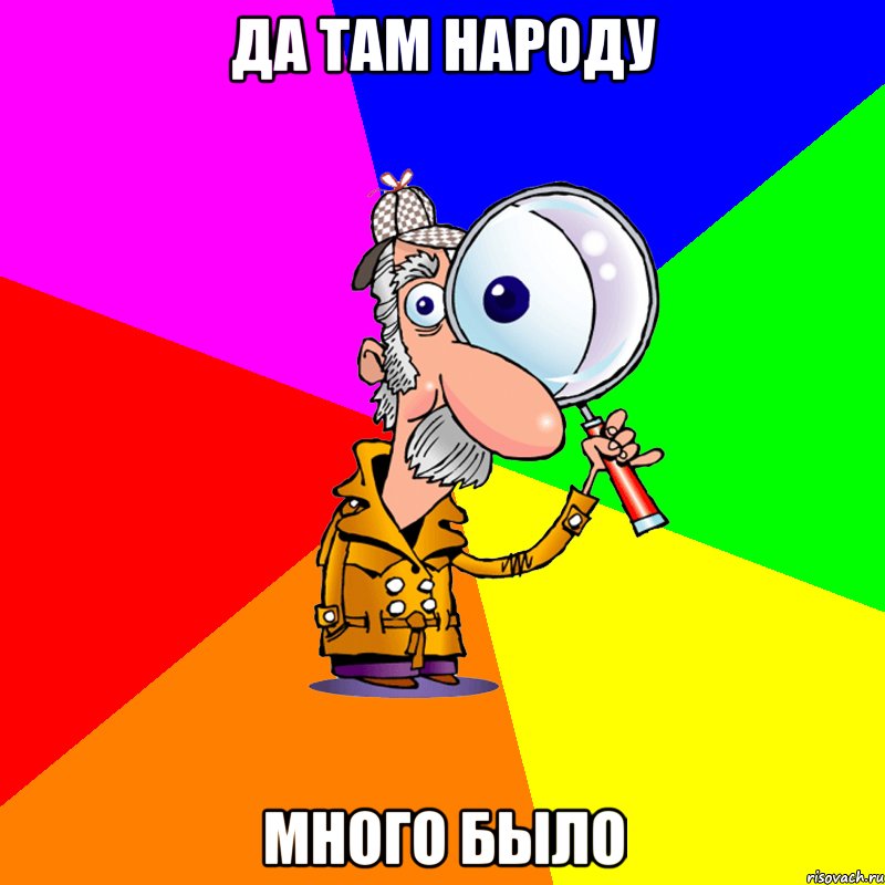 да там народу много было