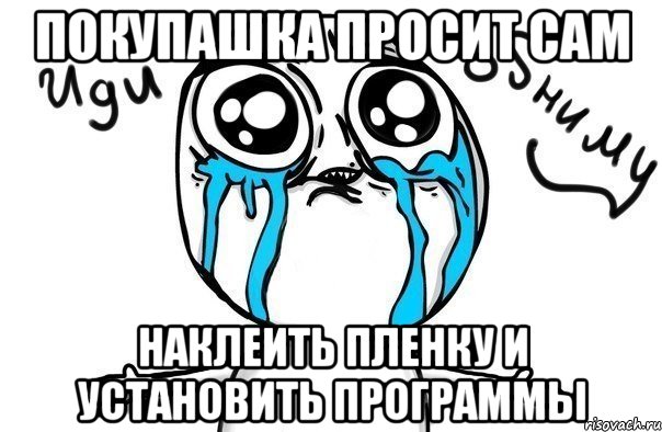 покупашка просит сам наклеить пленку и установить программы, Мем Иди обниму