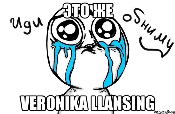 это же Veronika Llansing, Мем Иди обниму