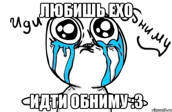 Любишь exo Идти обниму :3, Мем Иди обниму