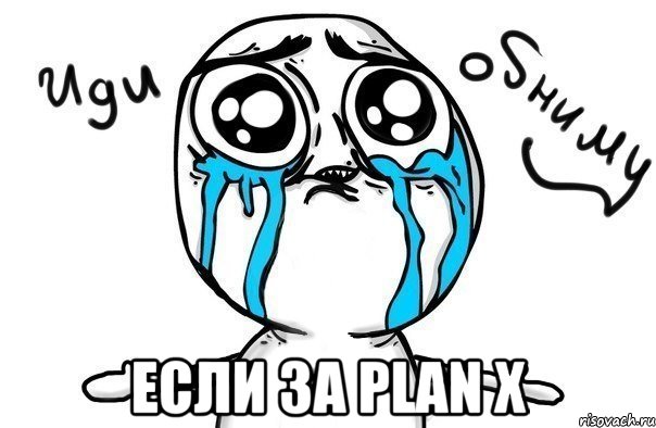  Если за PLAN X, Мем Иди обниму