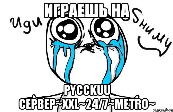 Играешь на Pycckuu CepBep~XXL~24/7~Metro~, Мем Иди обниму